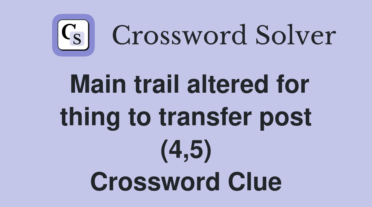 Main trail altered for thing to transfer post (4,5) Crossword Clue Answers Crossword Solver